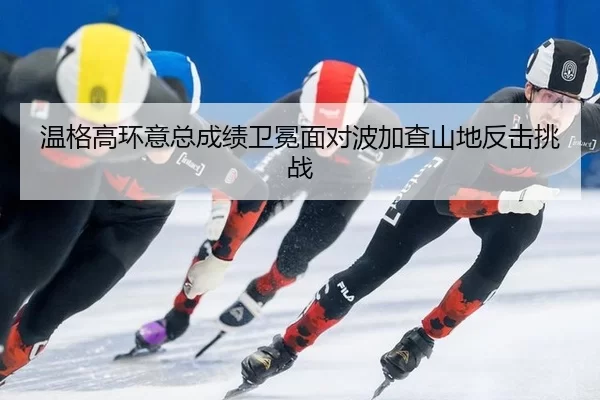 温格高环意总成绩卫冕面对波加查山地反击挑战