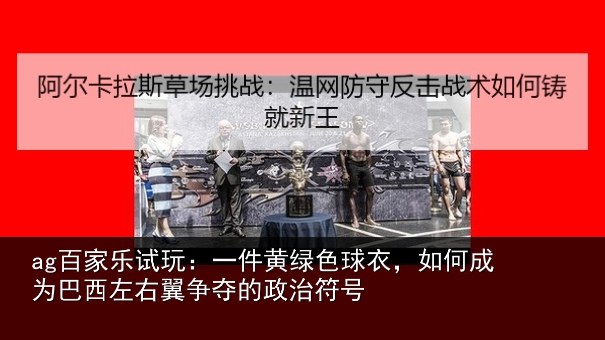 ag百家乐试玩：一件黄绿色球衣，如何成为巴西左右翼争夺的政治符号