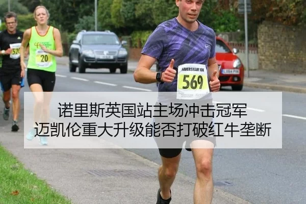 诺里斯英国站主场冲击冠军 迈凯伦重大升级能否打破红牛垄断