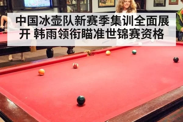 中国冰壶队新赛季集训全面展开 韩雨领衔瞄准世锦赛资格