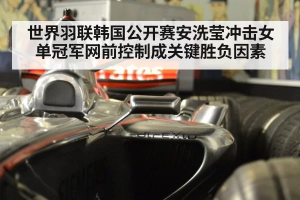 世界羽联韩国公开赛安洗莹冲击女单冠军网前控制成关键胜负因素
